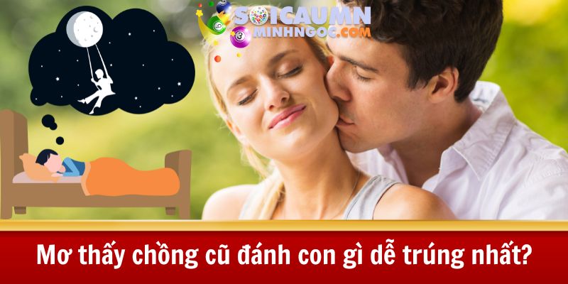 Mơ thấy chồng cũ đánh con gì dễ trúng lô đề nhất?