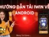 Tải app IWIN hướng dẫn chi tiết cho người chơi mới 2025